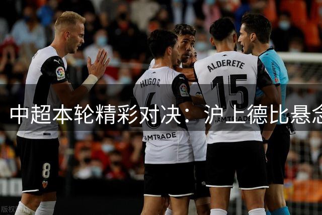 中超本轮精彩对决：沪上德比悬念重重，蓉城国安上演巅峰之战