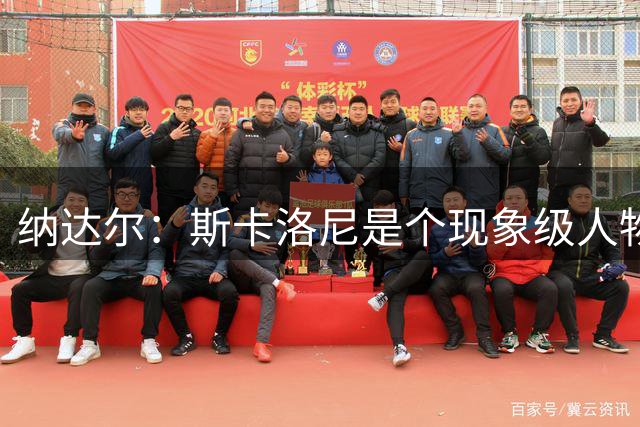 纳达尔：斯卡洛尼是个现象级人物，但看好西班牙2-1胜阿根廷
